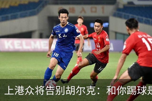 上港众将告别胡尔克：和你踢球是荣幸 4年晃如4天